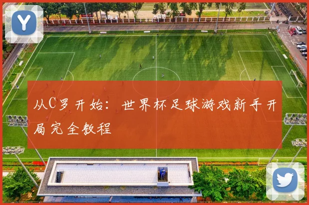 从C罗开始：世界杯足球游戏新手开局完全教程