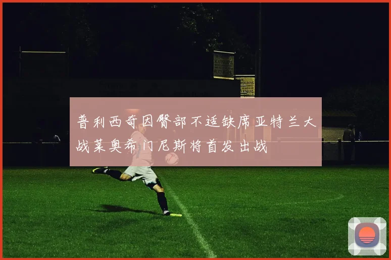 普利西奇因臀部不适缺席亚特兰大战莱奥希门尼斯将首发出战