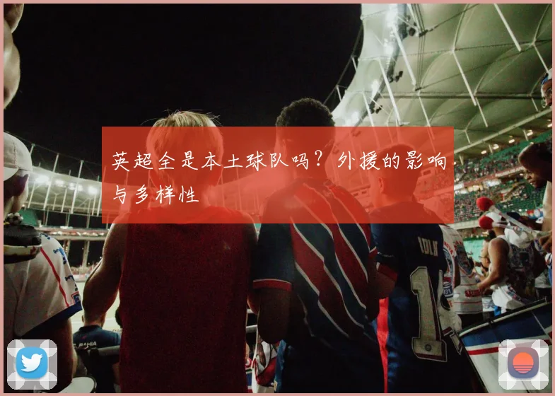 英超全是本土球队吗？外援的影响与多样性