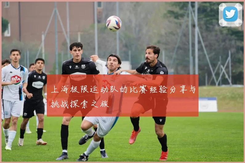 上海极限运动队的比赛经验分享与挑战探索之旅